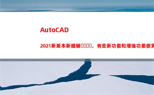 AutoCAD 2021新版本新體驗，有些新功能和增強功能很實用、受用